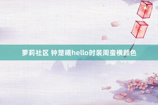 萝莉社区 钟楚曦hello时装周蛮横颜色