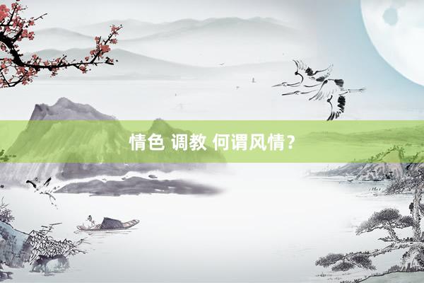 情色 调教 何谓风情？