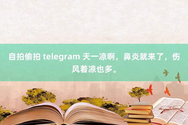 自拍偷拍 telegram 天一凉啊,鼻炎就来了,伤风着凉也多。