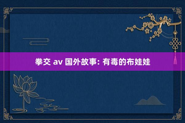 拳交 av 国外故事: 有毒的布娃娃