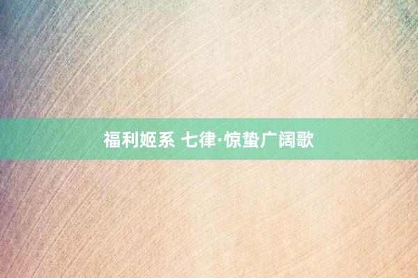 福利姬系 七律·惊蛰广阔歌