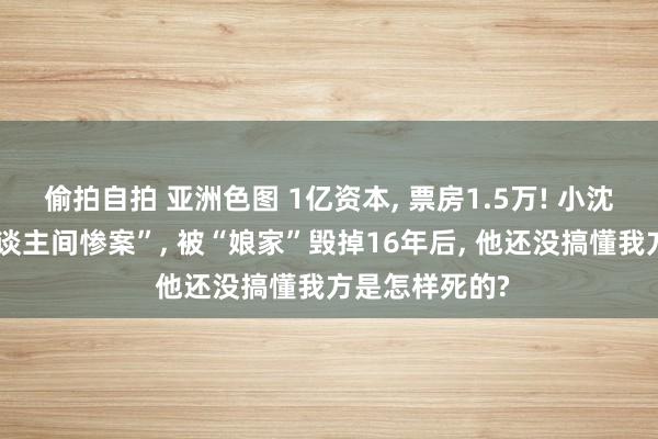 偷拍自拍 亚洲色图 1亿资本， 票房1.5万! 小沈阳新片创“东谈主间惨案”， 被“娘家”毁掉16年后， 他还没搞懂我方是怎样死的?